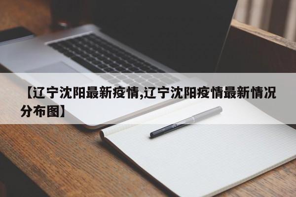 【辽宁沈阳最新疫情,辽宁沈阳疫情最新情况分布图】