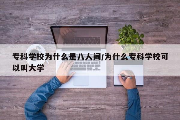 专科学校为什么是八人间/为什么专科学校可以叫大学