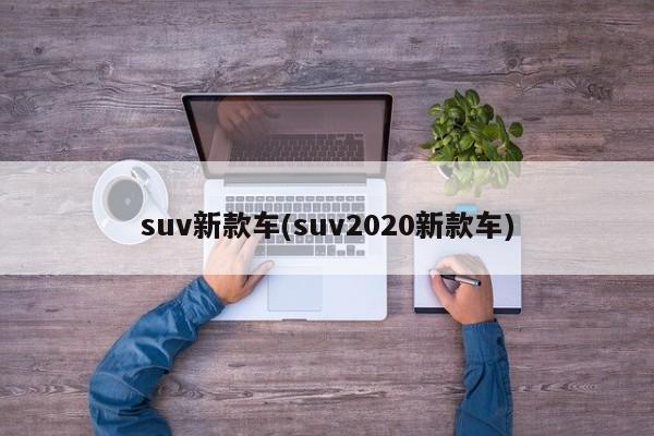 suv新款车(suv2020新款车)