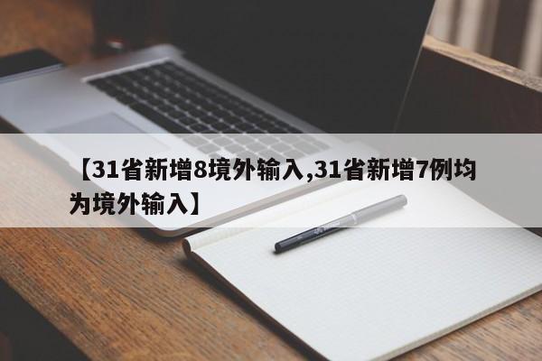 【31省新增8境外输入,31省新增7例均为境外输入】