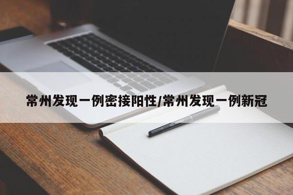 常州发现一例密接阳性/常州发现一例新冠