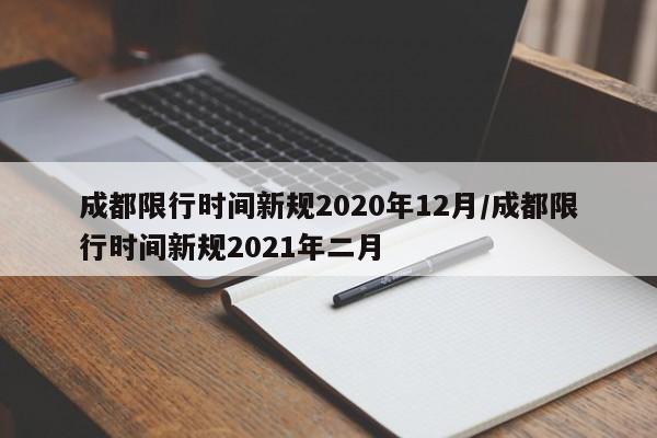 成都限行时间新规2020年12月/成都限行时间新规2021年二月