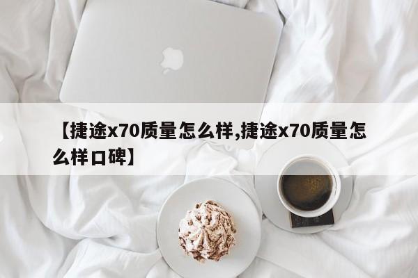 【捷途x70质量怎么样,捷途x70质量怎么样口碑】