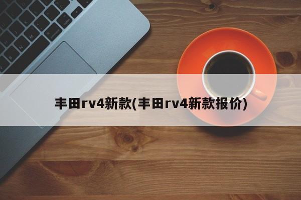 丰田rv4新款(丰田rv4新款报价)