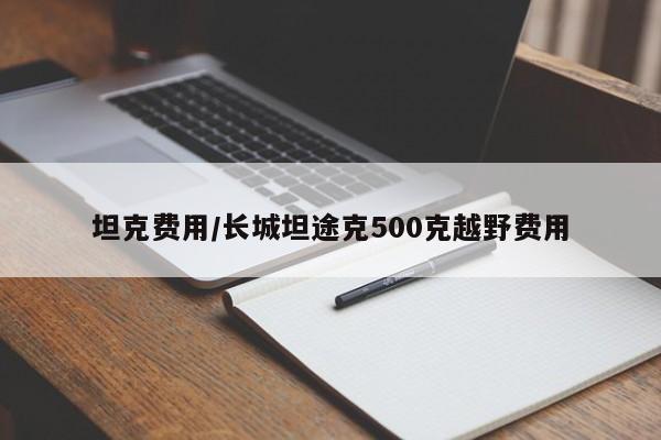 坦克费用/长城坦途克500克越野费用
