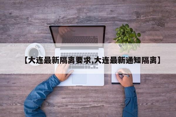 【大连最新隔离要求,大连最新通知隔离】
