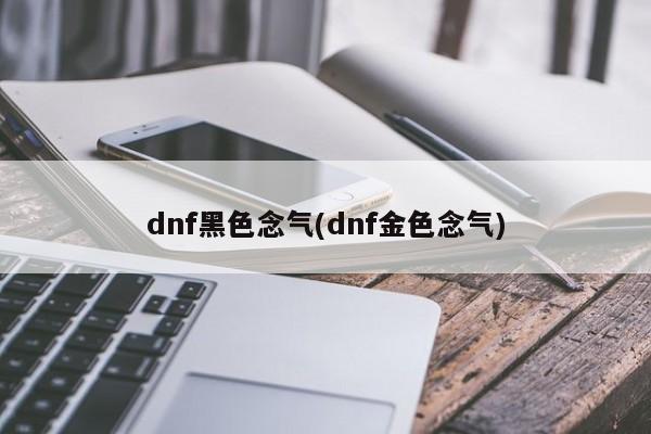 dnf黑色念气(dnf金色念气)