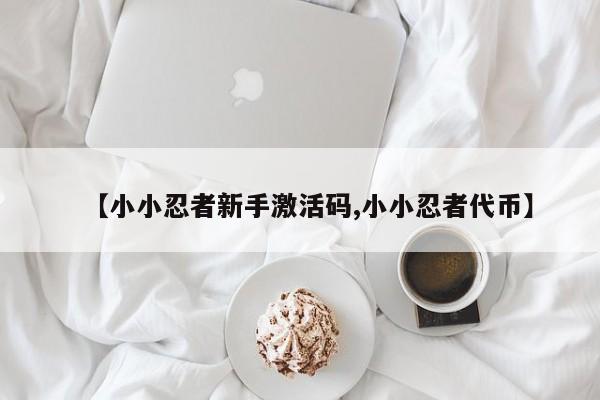 【小小忍者新手激活码,小小忍者代币】