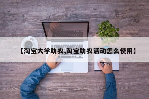 【淘宝大学助农,淘宝助农活动怎么使用】
