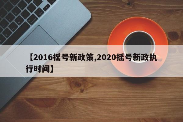 【2016摇号新政策,2020摇号新政执行时间】