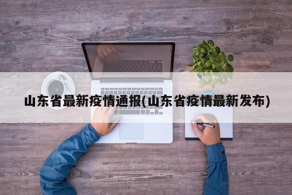山东省最新疫情通报(山东省疫情最新发布)